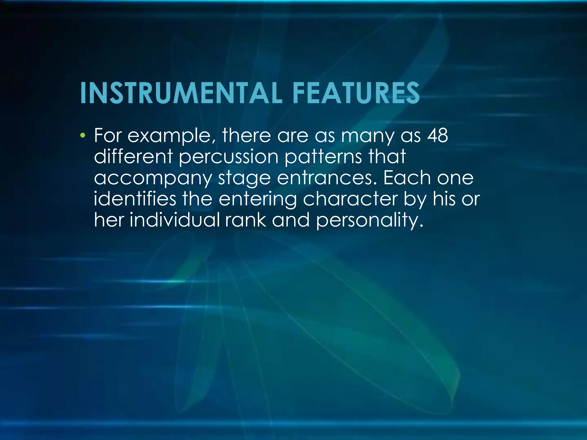 INSTRUMENTAL FEATURES
• For example, there are as many as 48
different percussion patterns that
accompany stage entrances. Each one
identifies the entering character by his or
her individual rank and personality.

 