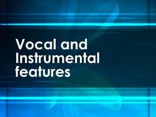 Vocal and
Instrumental
features

 