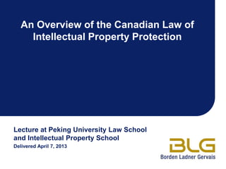 Lecture at Peking University Law School
and Intellectual Property School
Delivered April 7, 2013
An Overview of the Canadian Law of
Intellectual Property Protection
 