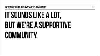 INTRODUCTION TO THE SV STARTUP COMMUNITY

IT SOUNDS LIKE A LOT,
BUT WE’RE A SUPPORTIVE
COMMUNITY.

38

 