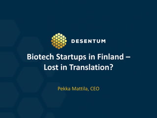 Biotech Startups in Finland –
Lost in Translation?
Pekka Mattila, CEO
 
