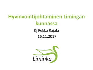 Hyvinvointijohtaminen Limingan
kunnassa
Kj Pekka Rajala
16.11.2017
 