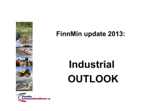 FinnMin update 2013:
Industrial
OUTLOOK
 