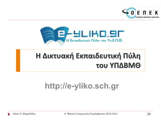 Η Δικτυακή Εκπαιδευτική Πύλη
του ΥΠΔΒΜΘ
http://e-yliko.sch.gr
Νίκος Π. Μιχαηλίδης Α΄ Φάσης Εισαγωγικής Επιμόρφωσης 2010-2011 29
 