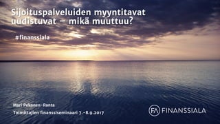 Sijoituspalveluiden myyntitavat
uudistuvat – mikä muuttuu?
Mari Pekonen-Ranta
Toimittajien finanssiseminaari 7.-8.9.2017
#finanssiala
 