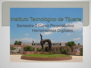 Instituto Tecnológico de Tijuana Semestre 0 Curso Propedéutico Herramientas Digitales. 