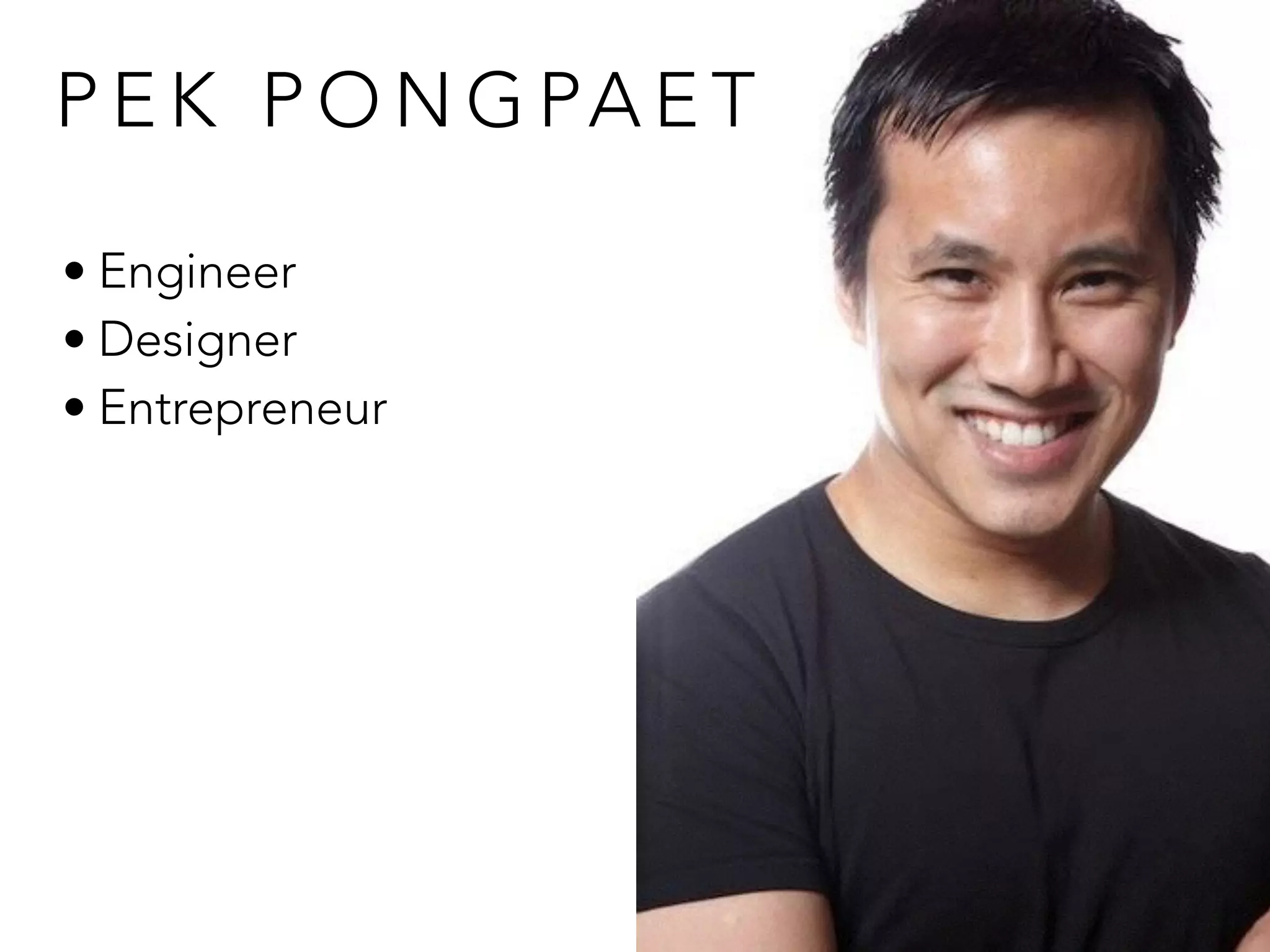 P E K P O N G PA E T
• Engineer
• Designer
• Entrepreneur
 