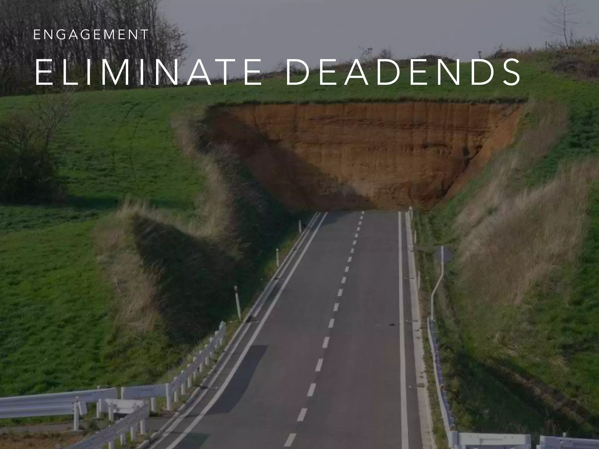 E L I M I N AT E D E A D E N D S
E N G A G E M E N T
 