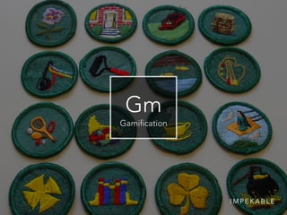 Gm
Gamification
I M P E K A B L E
 