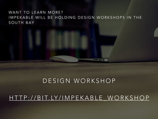 D E S I G N W O R K S H O P
H T T P : / / B I T. LY / I M P E K A B L E _ W O R K S H O P
WA N T T O L E A R N M O R E ?
I M P E K A B L E W I L L B E H O L D I N G D E S I G N W O R K S H O P S I N T H E
S O U T H B A Y
 
