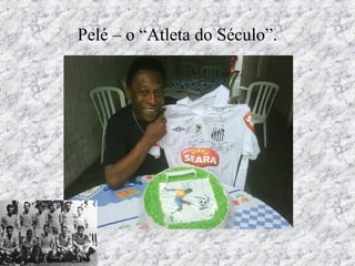 Pelé – o “Atleta do Século”.
www.vivendobauru.com.br
 