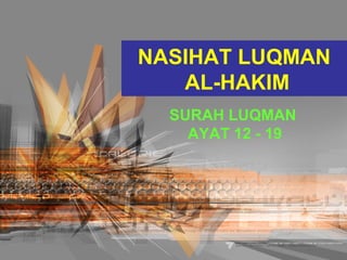 NASIHAT LUQMAN
AL-HAKIM
SURAH LUQMAN
AYAT 12 - 19
 