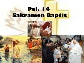 Pel. 14
Sakramen Baptis
 
