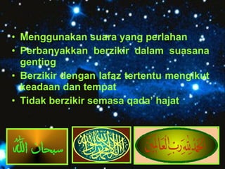 • Menggunakan suara yang perlahan 
• Perbanyakkan berzikir dalam suasana 
genting 
• Berzikir dengan lafaz tertentu mengik...