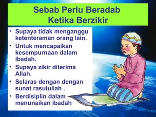 Sebab Perlu Beradab 
Ketika Berzikir 
• Supaya tidak menganggu 
ketenteraman orang lain. 
• Untuk mencapaikan 
kesempurnaa...