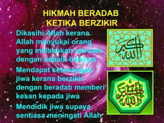 HIKMAH BERADAB 
KETIKA BERZIKIR 
• Dikasihi Allah kerana 
Allah menyukai orang 
yang melakukan sesuatu 
dengan sebaik-baik...