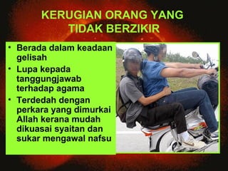 KERUGIAN ORANG YANG 
TIDAK BERZIKIR 
• Berada dalam keadaan 
gelisah 
• Lupa kepada 
tanggungjawab 
terhadap agama 
• Terd...
