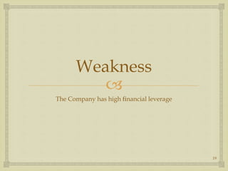 
Weakness
The Company has high nancial leverage
19
 