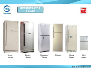 REFRIGERATOR
RANGE
Xpression
Series
Delux
Series
6-Series Mini
Series
Arctic
Series
Desire
Series
Pak Elektron Limited.
 