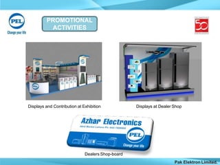 PROMOTIONAL
ACTIVITIES
Displays and Contribution at Exhibition Displays at Dealer Shop
Dealers Shop-board
Pak Elektron Limited.
 