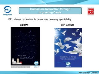 Customers Interaction through
In greeting Cards
PEL always remember its customers on every special day.
EID DAY 23rd MARCH
Pak Elektron Limited.
 