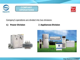 COMPANY
OPERATIONS
Company’s operations are divided into two divisions:
1) Power Division 2) Appliances Division
Pak Elektron Limited.
 