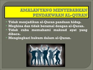  Tidak menjadikan al-Quran panduan hidup.
 Meghina dan tidak beramal dengan al-Quran.
 Tidak cuba memahami maksud ayat yang
  dibaca.
 Mengingkari hukum dalam al-Quran.
 