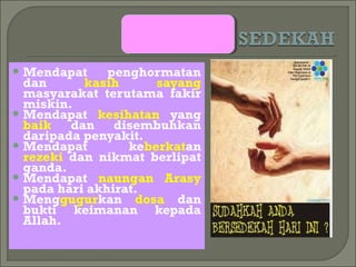  Mendapat     penghormatan
  dan      kasih      sayang
  masyarakat terutama fakir
  miskin.
 Mendapat kesihatan yang
  baik   dan    disembuhkan
  daripada penyakit.
 Mendapat        keberkatan
  rezeki dan nikmat berlipat
  ganda.
 Mendapat naungan Arasy
  pada hari akhirat.
 Menggugurkan dosa dan
  bukti keimanan kepada
  Allah.
 