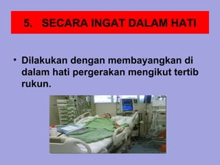 5. SECARA INGAT DALAM HATI


• Dilakukan dengan membayangkan di
  dalam hati pergerakan mengikut tertib
  rukun.
 
