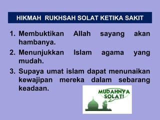 HIKMAH RUKHSAH SOLAT KETIKA SAKIT

1. Membuktikan Allah sayang akan
   hambanya.
2. Menunjukkan Islam agama yang
   mudah.
3. Supaya umat islam dapat menunaikan
   kewajipan mereka dalam sebarang
   keadaan.
 