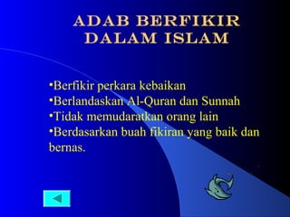 ADAB BERFIKIR
DALAM ISLAM
•Berfikir perkara kebaikan
•Berlandaskan Al-Quran dan Sunnah
•Tidak memudaratkan orang lain
•Berdasarkan buah fikiran yang baik dan
bernas.

 