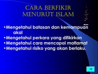CARA BERFIKIR
MENURUT ISLAM
•Mengetahui batasan dan kemampuan
akal
•Mengetahui perkara yang difikirkan
•Mengetahui cara mencapai matlamat
•Mengetahui risiko yang akan berlaku.

 