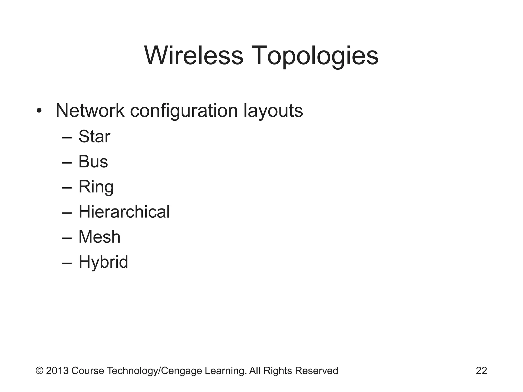 © 2013 Course Technology/Cengage Learning. All Rights Reserved
Wireless Topologies
• Network configuration layouts
– Star
– Bus
– Ring
– Hierarchical
– Mesh
– Hybrid
22
 