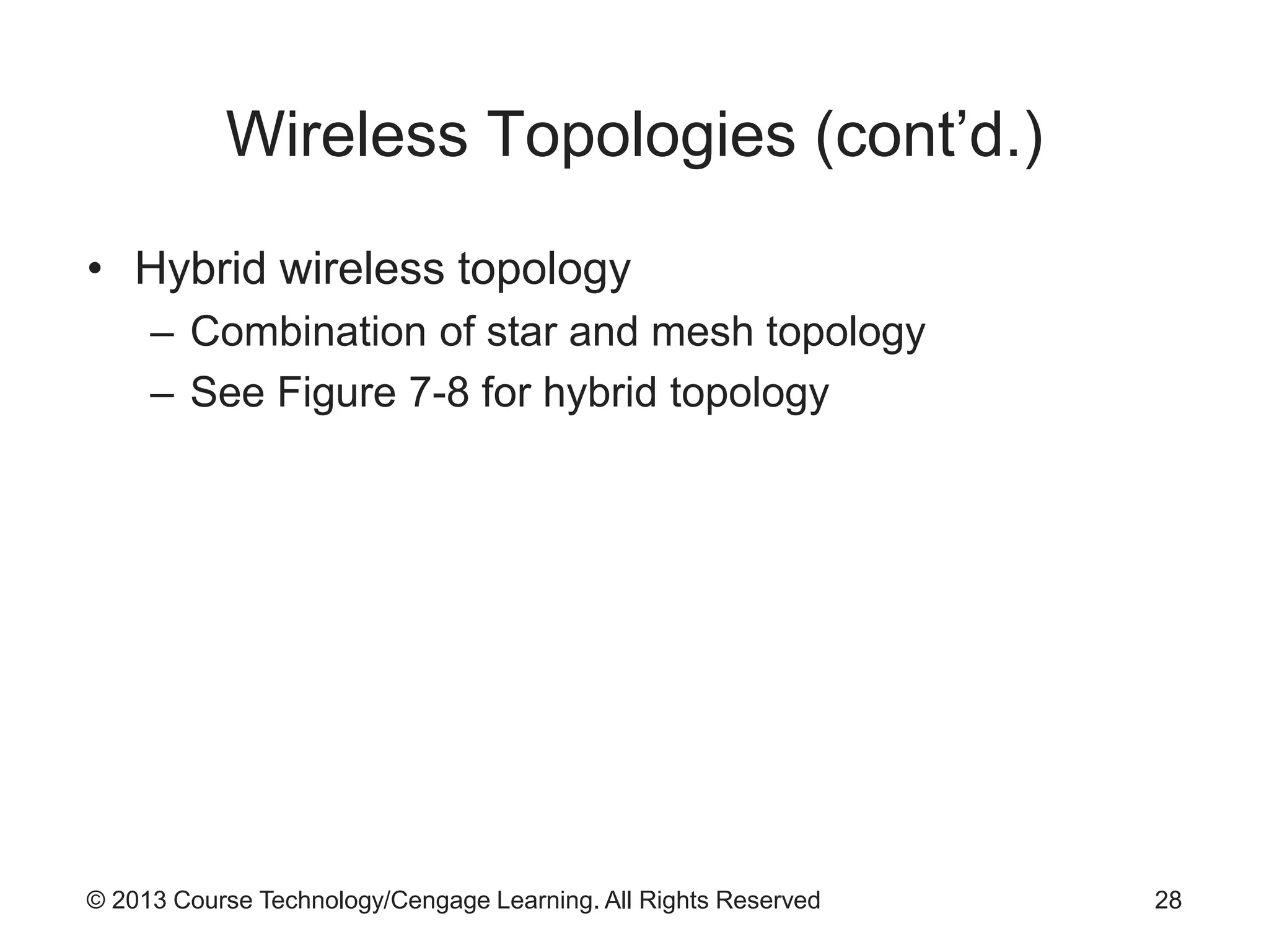 © 2013 Course Technology/Cengage Learning. All Rights Reserved
Wireless Topologies (cont’d.)
• Hybrid wireless topology
– Combination of star and mesh topology
– See Figure 7-8 for hybrid topology
28
 