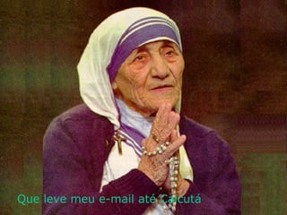 Que leve meu e-mail até Calcutá 