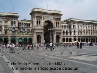 O chefe da Macmilícia de Milão  Um hacker mafioso acaba de soltar  