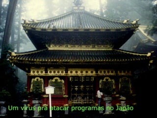 Um vírus pra atacar programas no Japão 