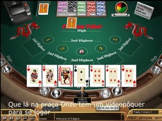 Que lá na praça Onze tem um vídeopôquer para se jogar 