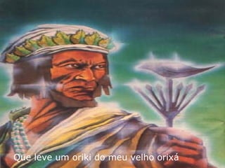 Que leve um oriki do meu velho orixá 