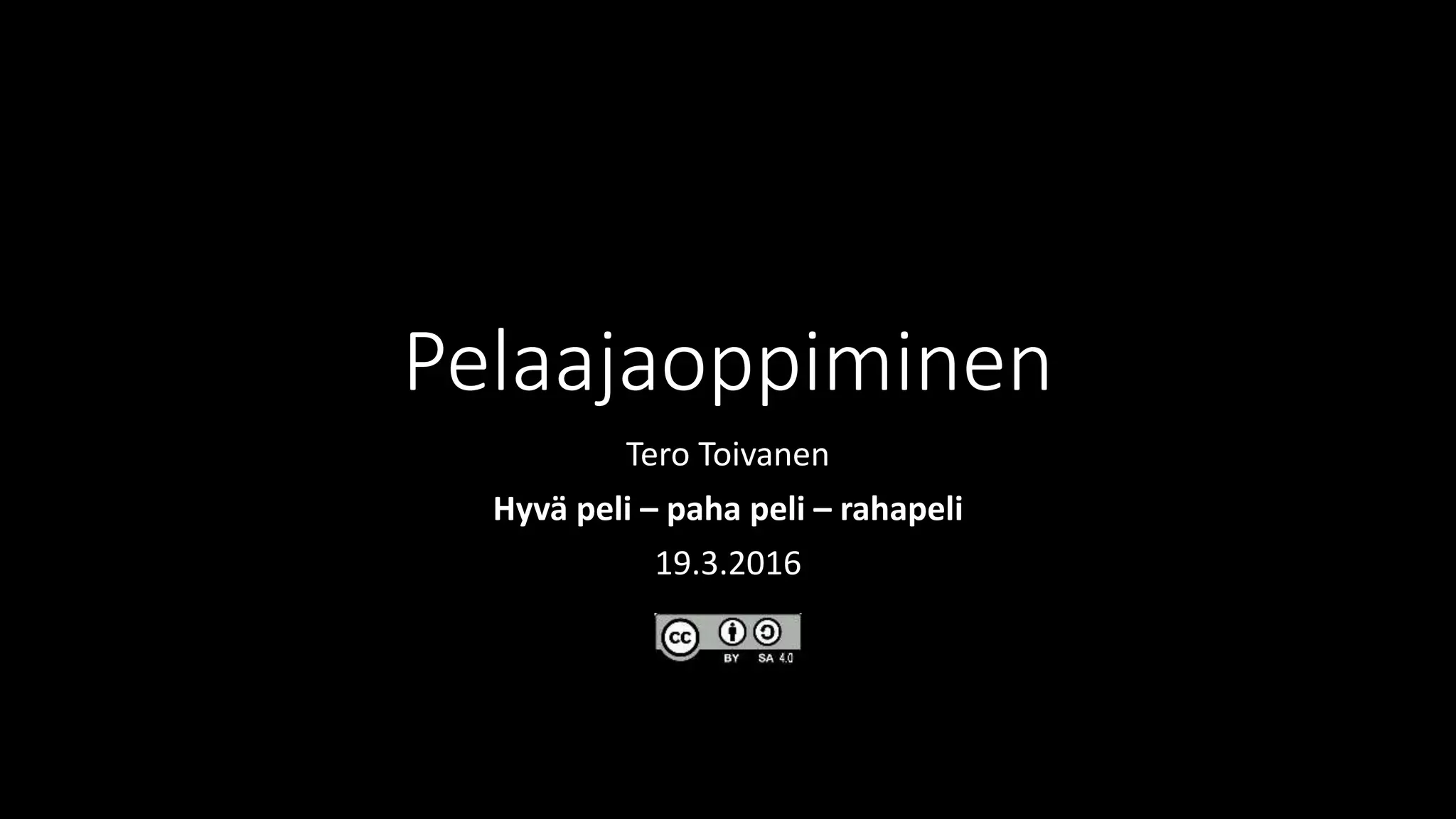Pelaajaoppiminen
Tero Toivanen
Hyvä peli – paha peli – rahapeli
19.3.2016
 