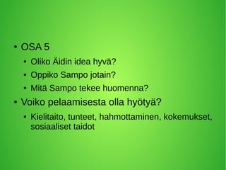● OSA 5
● Oliko Äidin idea hyvä?
● Oppiko Sampo jotain?
● Mitä Sampo tekee huomenna?
● Voiko pelaamisesta olla hyötyä?
● Kielitaito, tunteet, hahmottaminen, kokemukset,
sosiaaliset taidot
 