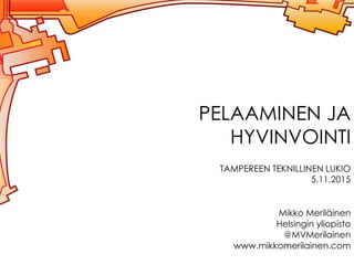 PELAAMINEN JA
HYVINVOINTI
TAMPEREEN TEKNILLINEN LUKIO
5.11.2015
Mikko Meriläinen
Helsingin yliopisto
@MVMerilainen
www.mikkomerilainen.com
 
