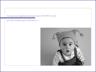 Às vezes nos ocupamos tanto com nossas PRÓPRIAS vidas,  que NÃO notamos que os deixamos ir … 