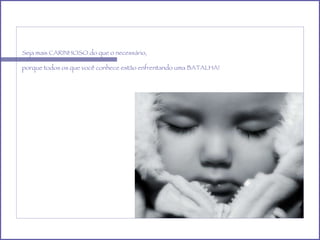 Seja mais CARINHOSO do que o necessário, porque todos os que você conhece estão enfrentando uma BATALHA! 