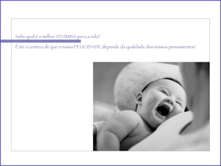Sabe qual é a melhor VITAMINA para a vida? É ter a certeza de que a nossa FELICIDADE depende da qualidade dos nossos pensamentos! 