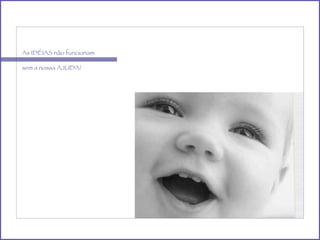 As IDÉIAS não funcionam sem a nossa AJUDA!  
