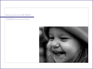 Nada acontece por ACASO. TUDO tem uma razão de ser. 