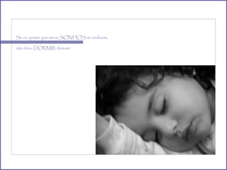 Se eu quiser que meus SONHOS se realizem, não devo DORMIR demais! 