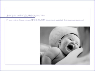 Sabe qual é a melhor VITAMINA para a vida? É ter a certeza de que a nossa FELICIDADE depende da qualidade dos nossos pensamentos! 