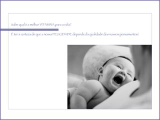 Sabe qual é a melhor VITAMINA para a vida? É ter a certeza de que a nossa FELICIDADE depende da qualidade dos nossos pensamentos! 